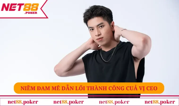 Niềm đam mê dẫn lối thành công của vị CEO